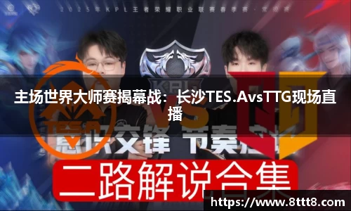 主场世界大师赛揭幕战：长沙TES.AvsTTG现场直播