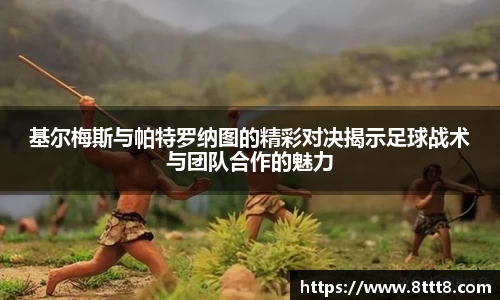 基尔梅斯与帕特罗纳图的精彩对决揭示足球战术与团队合作的魅力