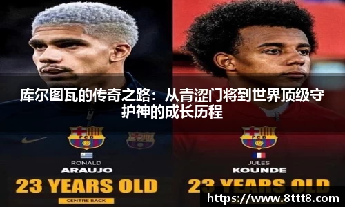 库尔图瓦的传奇之路：从青涩门将到世界顶级守护神的成长历程